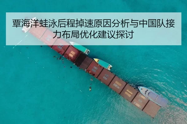 覃海洋蛙泳后程掉速原因分析与中国队接力布局优化建议探讨