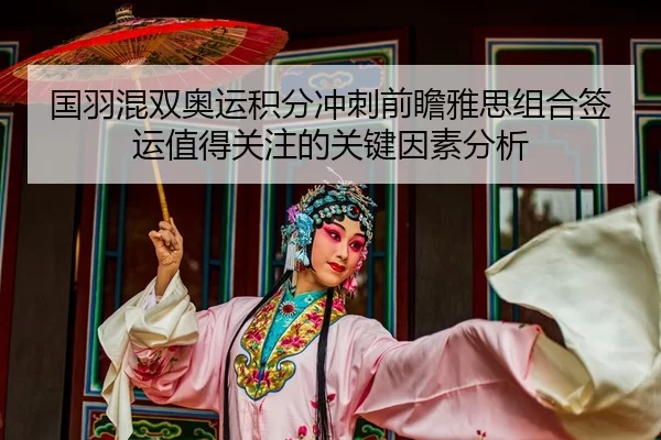 国羽混双奥运积分冲刺前瞻雅思组合签运值得关注的关键因素分析