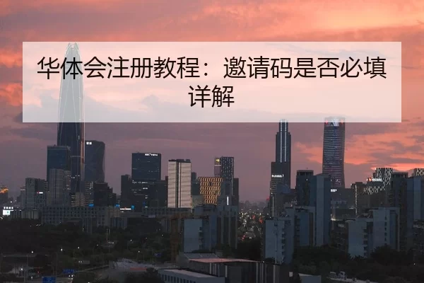 华体会注册教程：邀请码是否必填详解