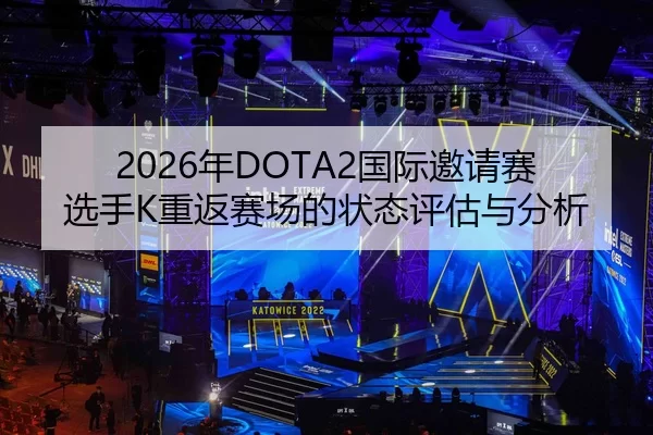 2026年DOTA2国际邀请赛选手K重返赛场的状态评估与分析
