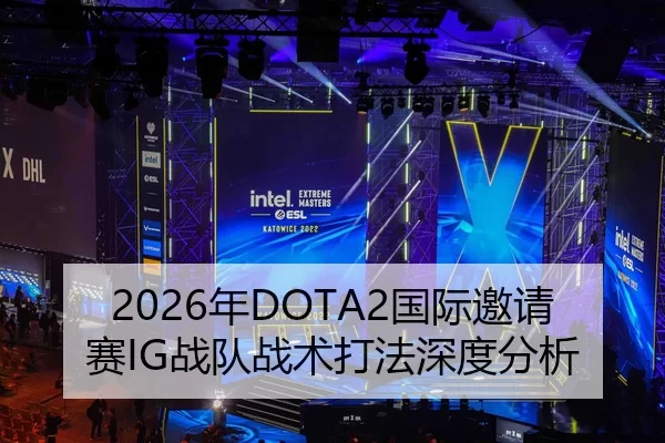 2026年DOTA2国际邀请赛IG战队战术打法深度分析