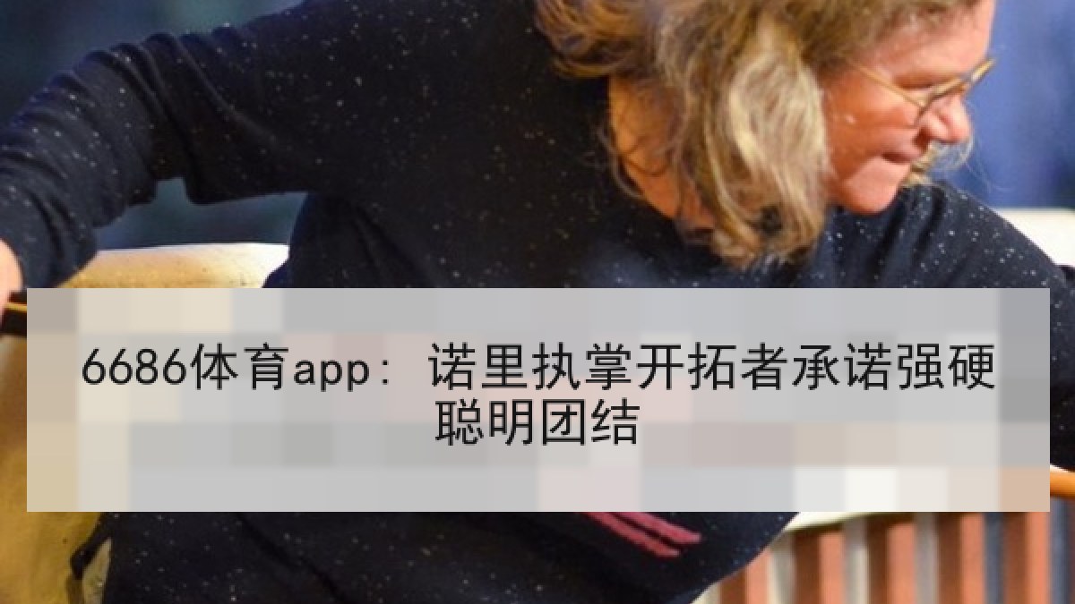 6686体育app: 诺里执掌开拓者承诺强硬聪明团结
