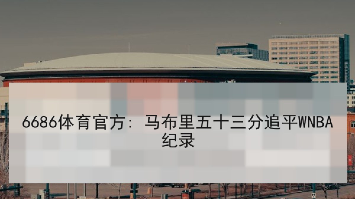 6686体育官方: 马布里五十三分追平WNBA纪录