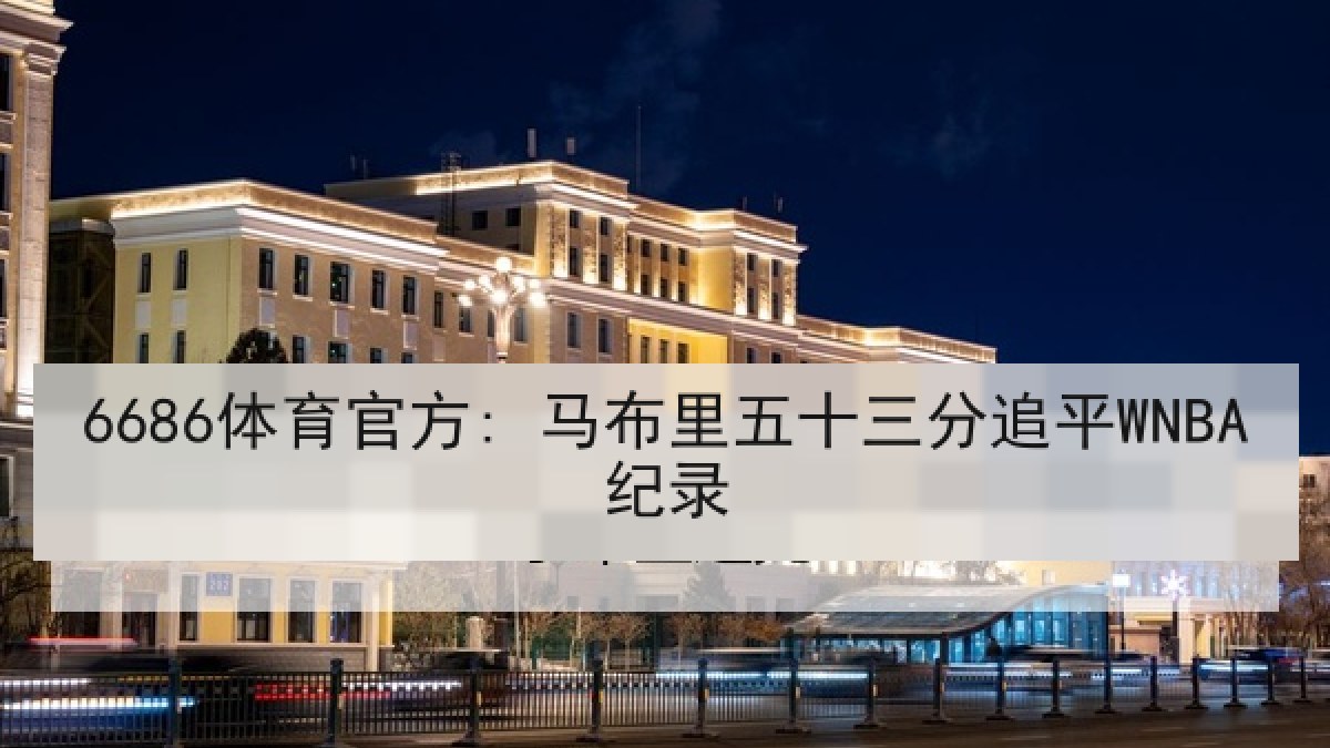 6686体育官方: 马布里五十三分追平WNBA纪录