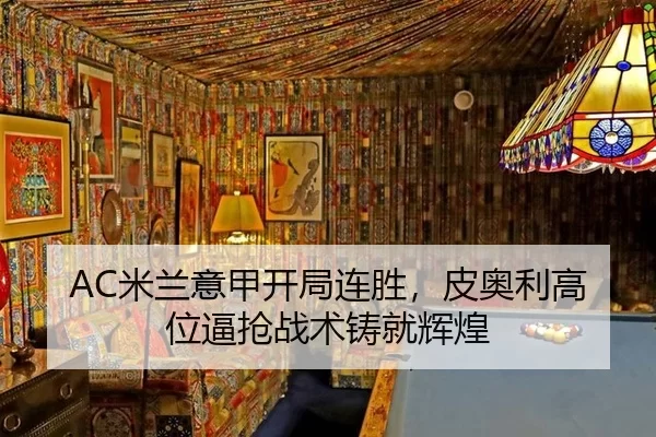 AC米兰意甲开局连胜，皮奥利高位逼抢战术铸就辉煌