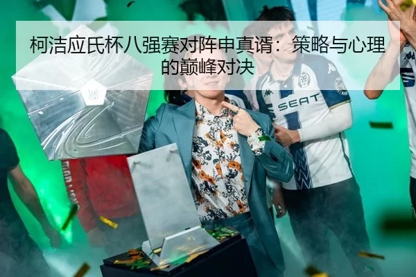 ke-jie-ying-shi-bei-ba-qiang-sai-dui-zhen-shen-zhen-xu-ce-lve-yu-xin-li-de-dian-feng-dui-jue-3-439.jpg