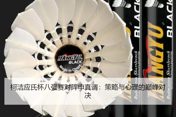 柯洁应氏杯八强赛对阵申真谞：策略与心理的巅峰对决
