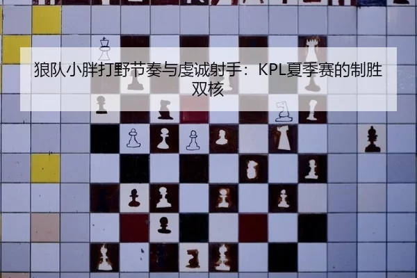 狼队小胖打野节奏与虔诚射手：KPL夏季赛的制胜双核