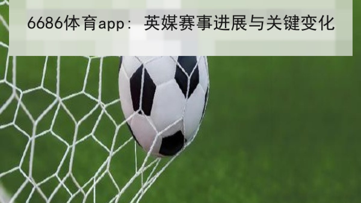 6686体育app: 英媒赛事进展与关键变化