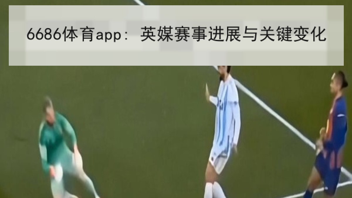 6686体育app: 英媒赛事进展与关键变化