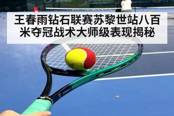 王春雨钻石联赛苏黎世站八百米夺冠战术大师级表现揭秘