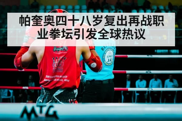 帕奎奥四十八岁复出再战职业拳坛引发全球热议