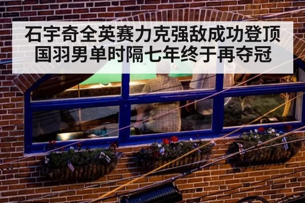 石宇奇全英赛力克强敌成功登顶 国羽男单时隔七年终于再夺冠